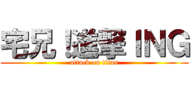 宅兄！進撃ＩＮＧ (attack on titan)