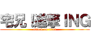 宅兄！進撃ＩＮＧ (attack on titan)