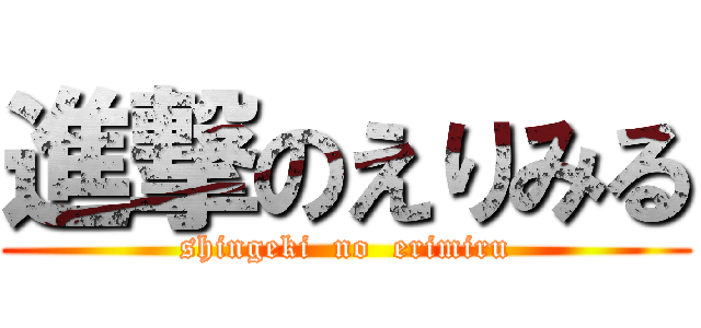 進撃のえりみる (shingeki  no  erimiru)