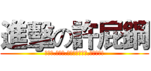 進擊の許屁鋼 (許屁鋼.去吃屎.拉拉勒勒拉哩拉.嘿嘿嘿嘿!)