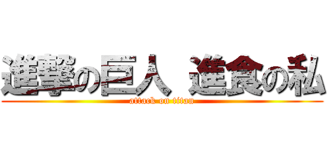 進撃の巨人 進食の私 (attack on titan)