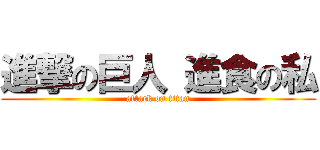 進撃の巨人 進食の私 (attack on titan)