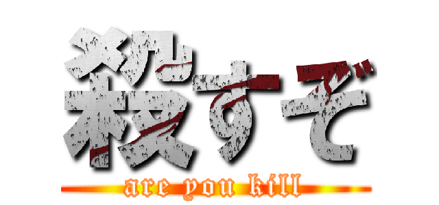 殺すぞ (are you kill)