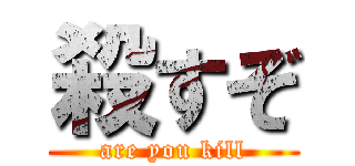 殺すぞ (are you kill)
