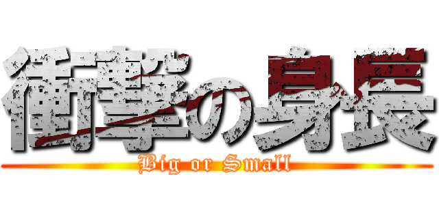 衝撃の身長 (Big or Small)