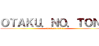 ＯＴＡＫＵ．ＮＯ．ＴＯＮＯ (attack on otaku)