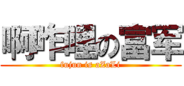 啊咋哩の富军 (fujun is aZaLi)