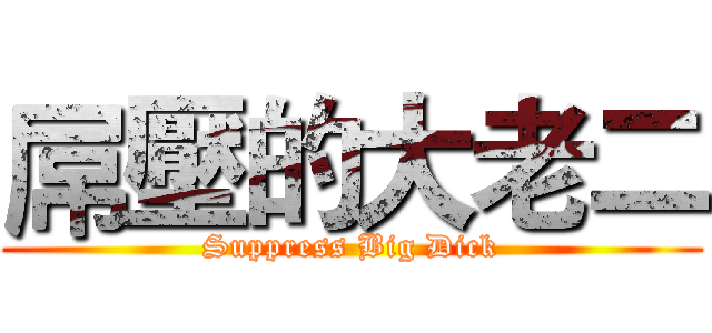 屌壓的大老二 (Suppress Big Dick)