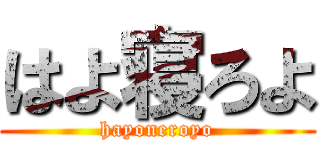 はよ寝ろよ (hayoneroyo)
