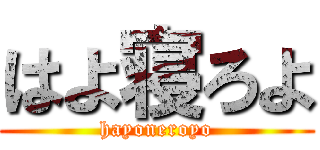 はよ寝ろよ (hayoneroyo)