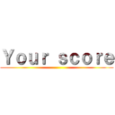 Ｙｏｕｒ ｓｃｏｒｅ ()