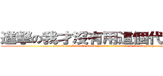 進撃の我才沒有用這個代替打字 (attack on I don\'t know how to translate it in English.)
