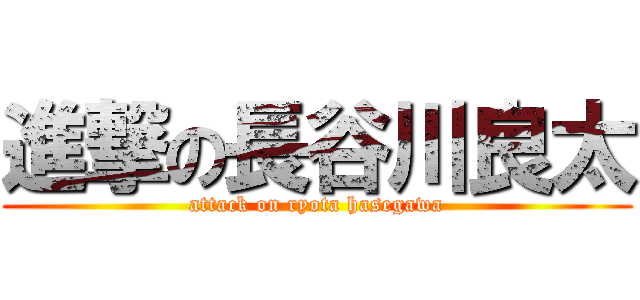 進撃の長谷川良太 (attack on ryota hasegawa)