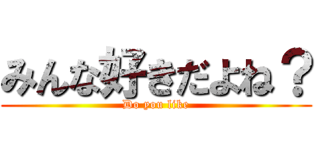 みんな好きだよね？ (Do you like)