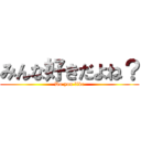 みんな好きだよね？ (Do you like)