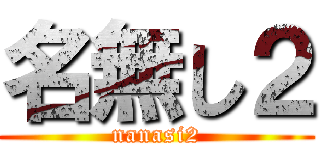 名無し２ (nanasi2)