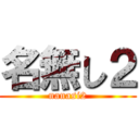 名無し２ (nanasi2)
