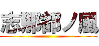 志那都ノ風 ()