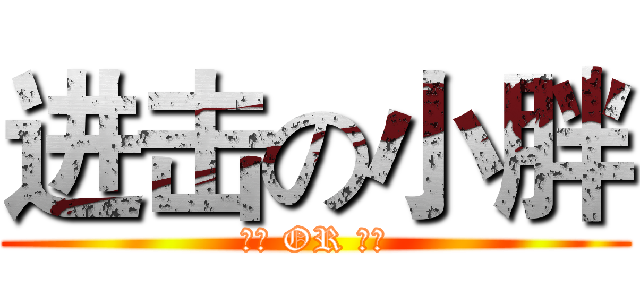 进击の小胖 (无敌 OR 天才)
