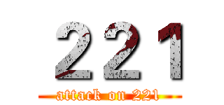 ２２１ (attack on 221)