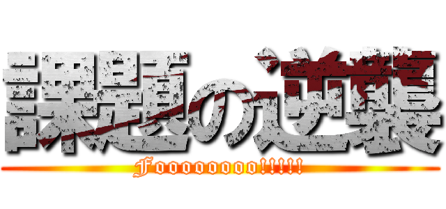 課題の逆襲 (Foooooooo!!!!!)