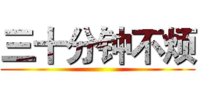 三十分钟不烦 ()