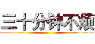 三十分钟不烦 ()