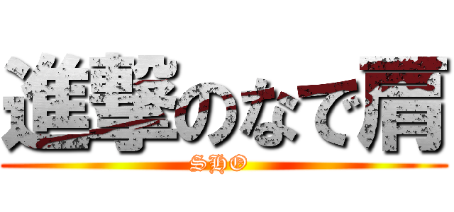 進撃のなで肩 (SHO )