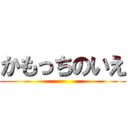 かもっちのいえ ()