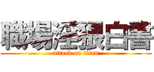 職場淫猥白書 (attack on titan)