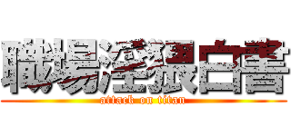 職場淫猥白書 (attack on titan)