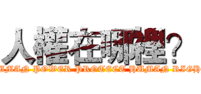 人權在哪裡？ (HUMAN POWER PROTECT HUMAN RIGHT)