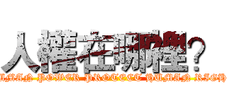人權在哪裡？ (HUMAN POWER PROTECT HUMAN RIGHT)
