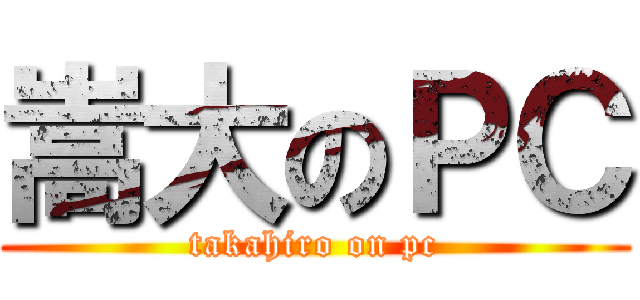 嵩大のＰＣ (takahiro on pc)