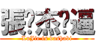 張璐杰傻逼 (LuJie is dashabi)