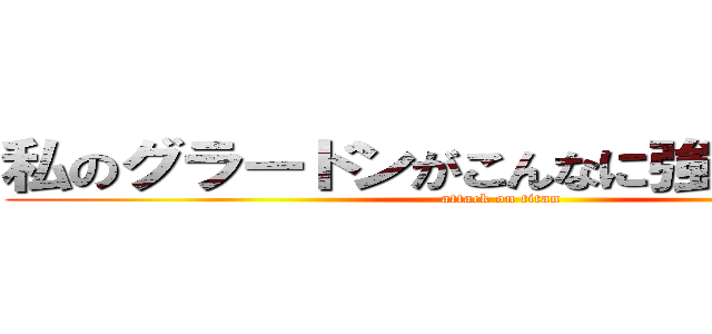 私のグラードンがこんなに強いわけがない (attack on titan)