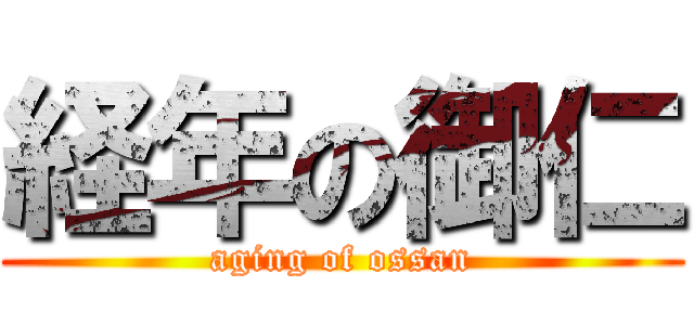 経年の御仁 (aging of ossan)