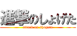 進撃のしょげた (attack on shogeta)