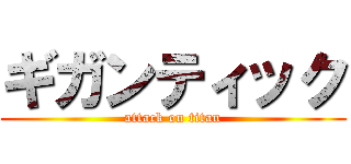 ギガンティック (attack on titan)