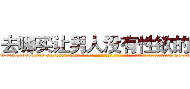去哪买让男人没有性欲的药 (去哪买让男人没有性欲的药【电-话151x68344x817-Q1065427042元-吉-药-业】我们做的是长期生意,靠的是老客户长期支持 去哪买让男人没有性欲的药在发表了一篇http://sngk.net/SPoFrn

参考消息网我们做的是长期生意,靠的是老客户长期支持也许我们早该意识到，就连鲍勃·霍斯金斯（金球奖戏剧类电影男主角 
)