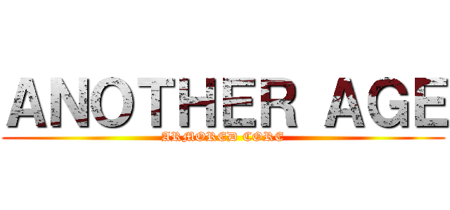ＡＮＯＴＨＥＲ ＡＧＥ (ARMORED CORE)