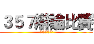 ３５７辯論比賽 (你是幹話王嗎？！)