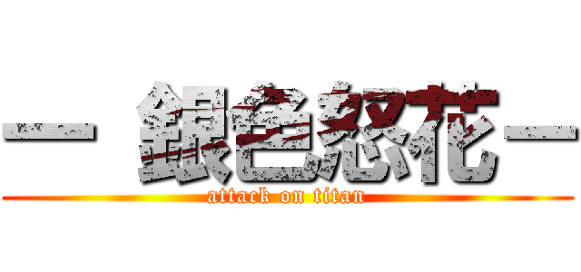 一 銀色怒花－ (attack on titan)
