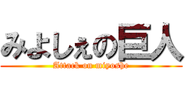 みよしぇの巨人 (Attack on miyoshe)