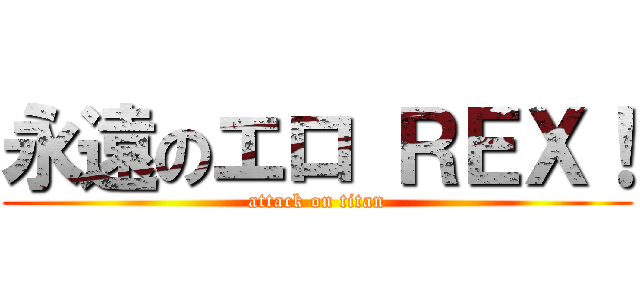 永遠のエロ ＲＥＸ！ (attack on titan)