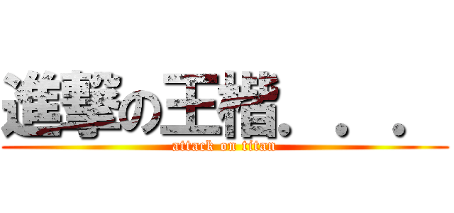 進撃の王楷．．． (attack on titan)