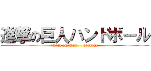 進撃の巨人ハンドボール (attack on titan     handball)