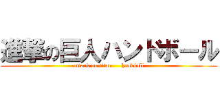 進撃の巨人ハンドボール (attack on titan     handball)