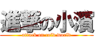 進撃の小濱 (attack on cold world)