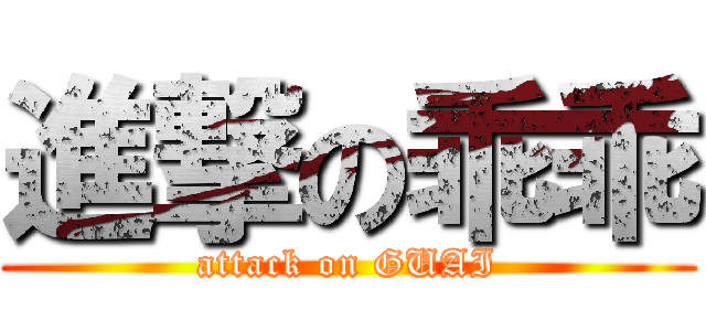 進撃の乖乖 (attack on GUAI)